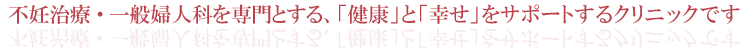 不妊治療・一般婦人科を専門とする、「健康」と「幸せ」をサポートするクリニックです